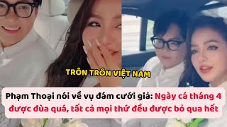 Phạm Thoại nói về vụ đám cưới giả Ngày cá tháng 4 được đùa quá tất cả mọi thứ đều được bỏ qua hết [upl. by Lilia]