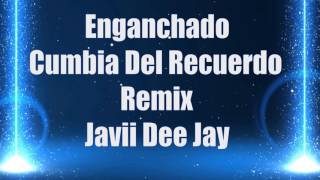 ENGANCHADO CUMBIA DEL RECUERDO  REMIX  JAVII DEE JAY 2017 [upl. by Nimocks]