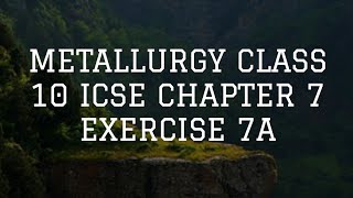 METALLURGY CLASS 10 ICSE CHAPTER 7 EXERCISE 7A [upl. by Trinatte]