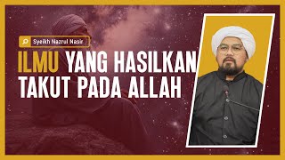 Ilmu Yang Hasilkan Takut Pada Allah  Syeikh Nazrul Nasir [upl. by Illene]