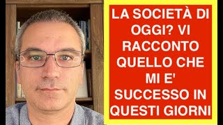 LA SOCIETÀ DI OGGI VI RACCONTO QUELLO CHE MI E SUCCESSO IN QUESTI GIORNI [upl. by Ahseet]