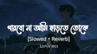 Parbona Ami Charte Toke পারবো না আমি ছাড়তে তোকে Slowed Reverb arijitsingh [upl. by Sirronal]