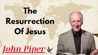 The Resurrection Of Jesus  Dr John Piper Ministries [upl. by Torrence]