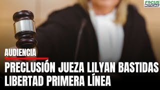 En Vivo Audiencia PRECLUSIÓN Jueza LILYAN BASTIDAS por Libertad INTEGRANTES Primera Línea focus [upl. by Aynav]