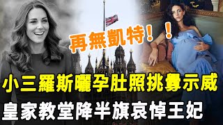 真的沒了？ ！ 威廉王子的小三羅斯曬孕肚照挑釁示威！ Westminster皇家教堂哀悼降半旗，凱特王妃危矣！HK資訊 [upl. by Wandy]