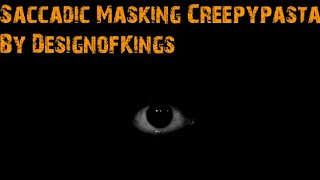 Saccadic Masking Creepypasta By DesignofKings [upl. by Stichter458]