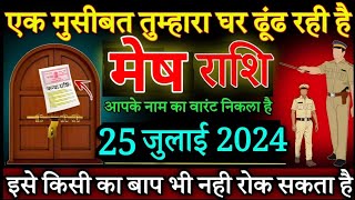 मेष राशि एक मुसीबत तुम्हारा घर ढूंढ रही है 25 जूलाई 2024 से आपका नाम का वारंट निकला हैMesh rashi [upl. by Boigie]