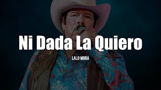 Lalo Mora  Ni Dada La Quiero LETRA [upl. by Genet]