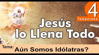 Aún Somos Idólatras ° T4  Ep 10  Jesús lo Llena Todo [upl. by Akilaz]