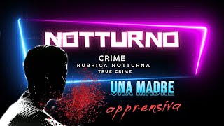 Una madre APPRENSIVA  NOTTURNO CRIME  RUBRICA NOTTURNA  TRUE CRIME [upl. by Archangel]