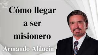 Cómo llegar a ser misionero  Armando alducin 2024 [upl. by Halyk546]