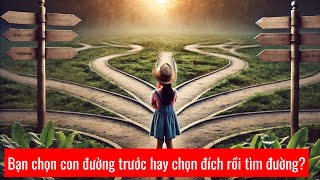 Bạn chọn con đường trước hay chọn đích rồi tìm đường [upl. by Guss]