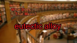 What does eutectic alloy mean [upl. by Miarzim]