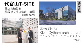 【特集】代官山TSITE～愛され続ける施設づくりの秘密～前編（建物解説）／設計を手掛けたクライン ダイサム アーキテクツが解説（専門家解説） [upl. by Ellenej]