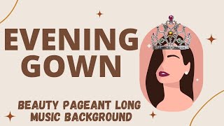 EVENING GOWN  BEAUTY PAGEANT LONG MUSIC BACKGROUND [upl. by Acisej999]