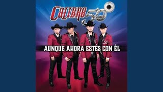 CALIBRE 50  AUNQUE AHORA ESTÉS CON EL Letra [upl. by Walters]