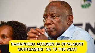 RAMAPHOSA ACCUSES DA OF ‘ALMOST MORTGAGING ’ SA TO THE WEST [upl. by Anowahs]