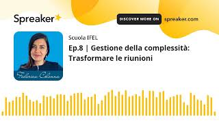 Ep8  Gestione della complessità Trasformare le riunioni [upl. by Ddene]