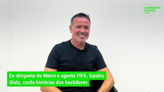 Exdirigente do Metro e agente FIFA Sandro Glatz conta histórias dos bastidores [upl. by Aisyram834]