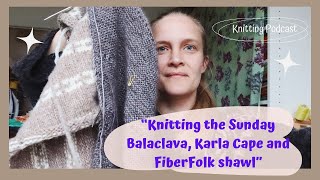 quotKnitting the Sunday Balaclava Karla Cape and FiberFolk Shawlquot WOOLapyk Knitting Podcast [upl. by Ayiotal]