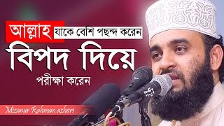 আল্লাহ যাকে বেশি পছন্দ করেন তাকে বিপদে ফেলেন । Mizanur Rahman azhari [upl. by Juley]