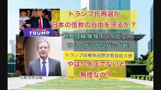 トランプ氏再選が日本の信教の自由を守るか？ 世界日報 単独インタビューサム・ブラウンバック氏トランプ政権時国際宗教自由大使 やはり外圧でないと無理なの？ [upl. by Airdnahc]