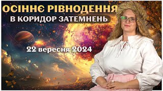 ОСІННЄ РІВНОДЕННЯ 22 ВЕРЕСНЯ 2024 В КОРИДОР ЗАТЕМНЕНЬ [upl. by Stodder93]