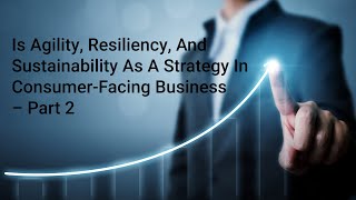 Is Agility Resiliency And Sustainability As A Strategy In ConsumerFacing Business  Part 2 [upl. by Apostles]