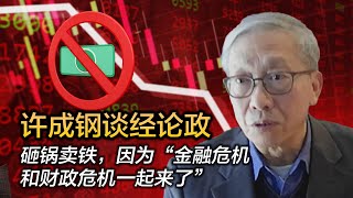 许成钢谈经论政：砸锅卖铁，因为“金融危机和财政危机一起来了” [upl. by Aser]