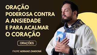 ORAÇÃO PODEROSA CONTRA A ANSIEDADE E PARA ACALMAR O CORAÇÃO  Padre Adriano Zandoná [upl. by Gnagflow798]