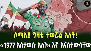 ሶማሊያ ግዛቴ ተወሯል አለች ‹‹1977 አስታወሱ አሉን›› እኛ እናስታውሳቸው [upl. by Edahs585]