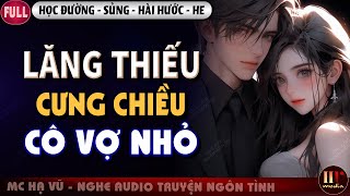 Lăng Thiếu Cưng Chiều Cô Vợ Nhỏ Trọn Bộ Truyện Ngôn Tình Học Đường Sủng Hài Hước MC Hạ Vũ [upl. by Feucht]