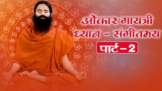 ओंकार गायत्री ध्यान  संगीतमय  Swami Ramdev  19 April 2020  Part 2 [upl. by Aliehc892]