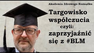 Targowisko współczucia czyli trzeba zaprzyjaźnić się z BLM [upl. by Omari]