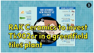 Bangladesh Ceramic Industry RAK Ceramics to Invest Tk902cr in a Greenfield Tiles Plant  TBS News [upl. by Musetta874]