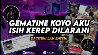 DJ GEMATINE KOYO AKU ISIH KEREP DILARANI  Titeni Lan Enteni Remix Viral Tiktok Terbaru 2023 [upl. by Ym949]