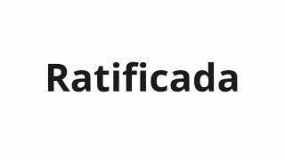 How to pronounce Ratificada [upl. by Anitnamaid]