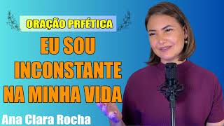 ORAÇÃO PROFÉTICA  EU SOU INCONSTANTE NA MINHA VIDA Ana Clara Rocha [upl. by Bouldon]