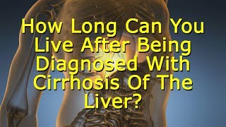 How Long Can You Live After Being Diagnosed With Cirrhosis Of The Liver Cirrhosis Life Expectancy [upl. by Robson]