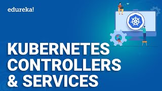 Kubernetes Controllers and Services  Kubernetes Service Types  Kubernetes Training  Edureka [upl. by Ab987]