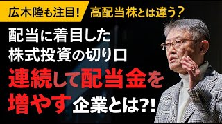 広木隆も注目！配当に着目した株式投資の切り口 高配当株とは違う？連続して配当金を増やす企業とは？！ [upl. by Bogie12]