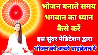 भोजन बनाते समय भगवान का ध्यान कैसे करें  भोजन को अच्छे वाइब्रेशन दें most powerful meditation [upl. by Pulcheria]