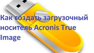 Как создать загрузочный носитель Acronis True Image [upl. by Nunnery472]