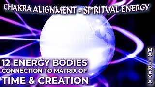 CHAKRA ALIGNMENT  SPIRITUAL ENERGY 12 Energy Bodies ConnectionMatrix of Time  Creation Maitreya [upl. by Corydon377]