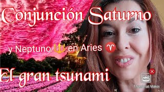 EL GRAN TSUNAMI CONJUNCIÓN DE SATURNO Y NEPTUNO EN ARIES [upl. by Stokes]