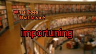 What does importuning mean [upl. by Suiradel]