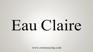 How To Say Eau Claire [upl. by Carlin169]