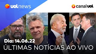 Bolsonaro e risco Lula caso Dom e Bruno ICMS no Senado greve de ônibus e  notícias UOL News [upl. by Emrich]