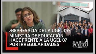 😮¿REPRESALIA DE LA UGEL 07😮MINISTRA DE EDUCACIÓN HACE FRENTE A LA UGEL 07 POR IRREGULARIDADES [upl. by Animrac]