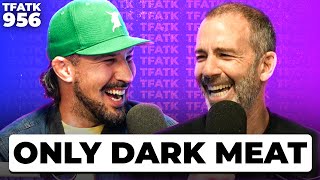 ONLY Dark Meat  TFATK Ep 956 [upl. by Nehpets]